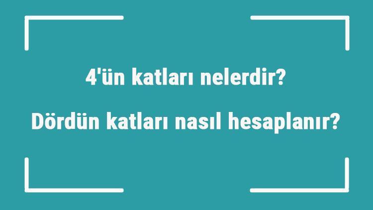 4ün katları nelerdir Dördün katları nasıl hesaplanır