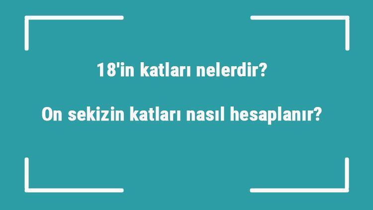 18in katları nelerdir On sekizin katları nasıl hesaplanır