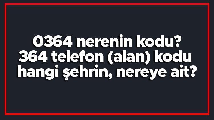 0364 nerenin kodu 364 telefon (alan) kodu hangi şehrin, nereye ait