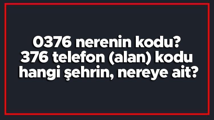 0376 nerenin kodu 376 telefon (alan) kodu hangi şehrin, nereye ait