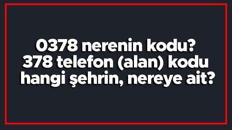 0378 nerenin kodu 378 telefon (alan) kodu hangi şehrin, nereye ait