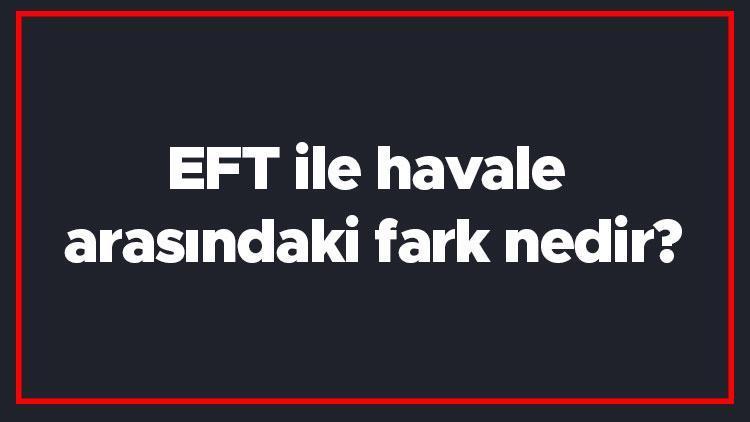 EFT ile havale arasındaki fark nedir EFT ve havale farkı