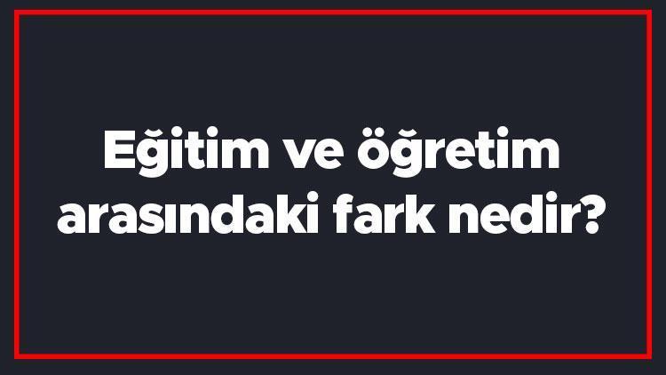 Eğitim ve öğretim arasındaki fark nedir Eğitim ile öğretim farkı