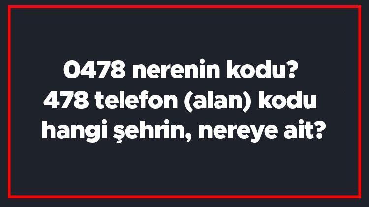 0478 nerenin kodu 478 telefon (alan) kodu hangi şehrin, nereye ait