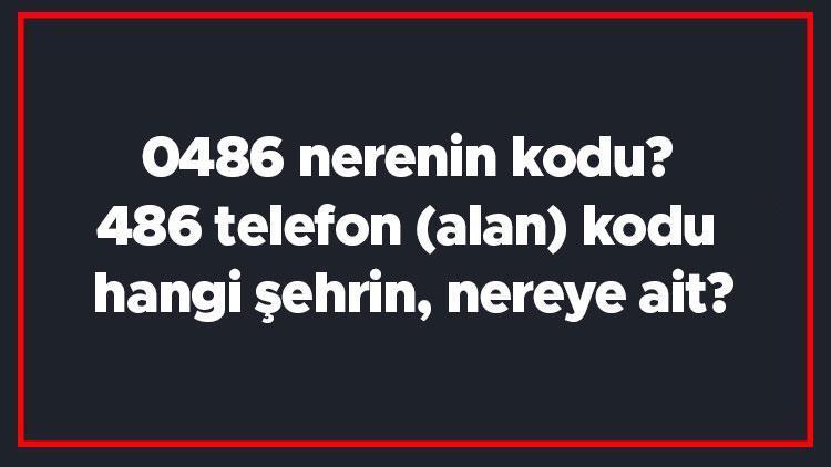 0486 nerenin kodu 486 telefon (alan) kodu hangi şehrin, nereye ait