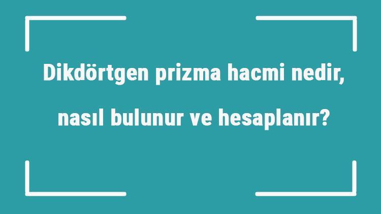 Dikdörtgen prizma hacmi nedir, nasıl bulunur ve hesaplanır Formülü ile üçgen prizmanın hacmini hesaplama