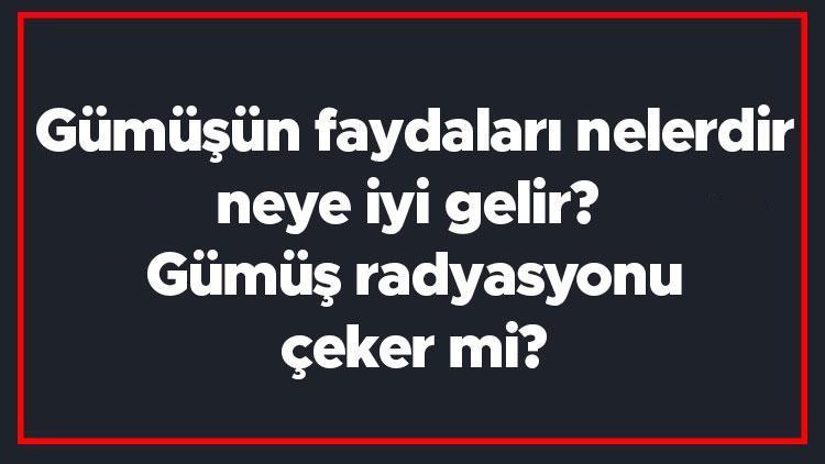 Gümüşün faydaları nelerdir, neye iyi gelir Gümüş radyasyonu çeker mi