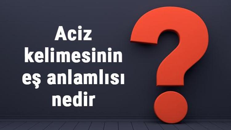 Aciz kelimesinin eş anlamlısı nedir Acizin eş anlamı ile örnek cümleler (TDK)