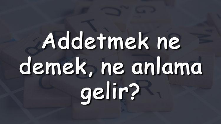 Addetmek ne demek, ne anlama gelir Addetmek bitişik mi yazılır ayrı mı TDK sözlük anlamı