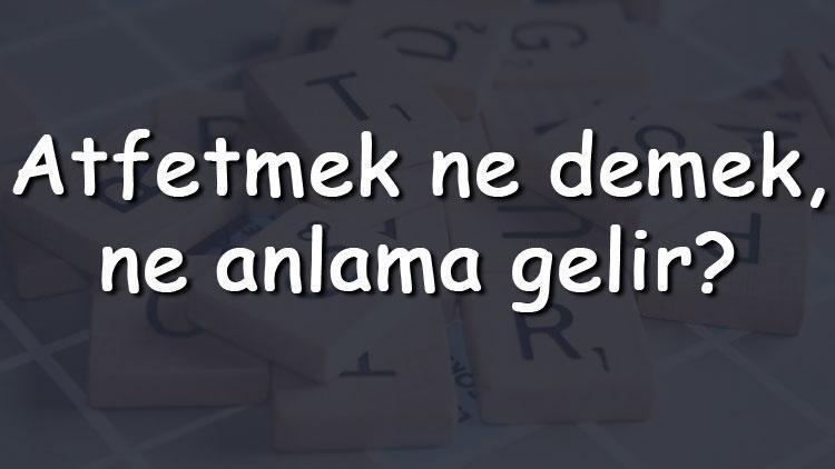 Atfetmek ne demek, ne anlama gelir Atfetmek bitişik mi yazılır ayrı mı TDK sözlük anlamı