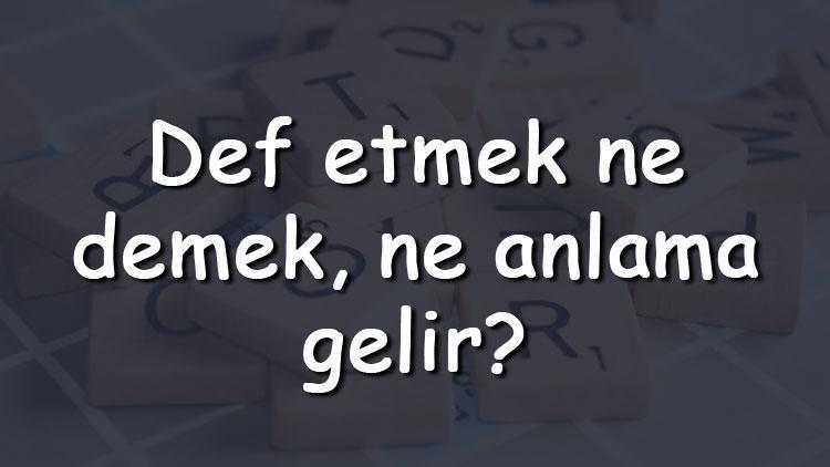 Def etmek ne demek, ne anlama gelir Def etmek bitişik mi yazılır ayrı mı TDK sözlük anlamı