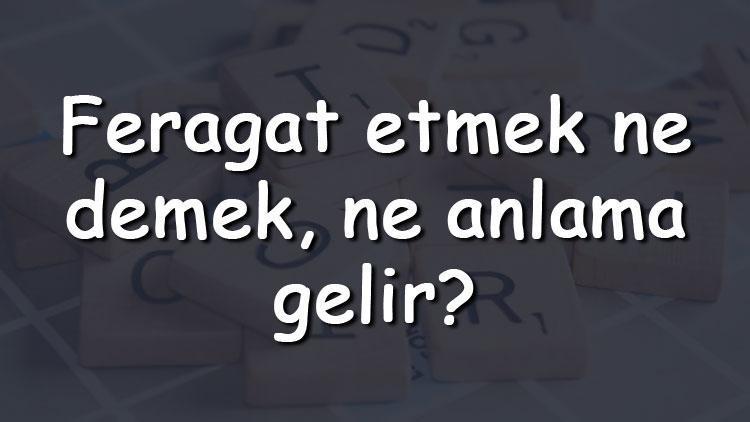 Feragat etmek ne demek, ne anlama gelir Feragat etmek bitişik mi yazılır ayrı mı TDK sözlük anlamı