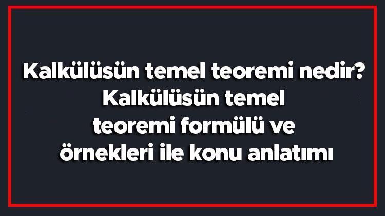 Kalkülüsün temel teoremi nedir Kalkülüsün temel teoremi formülü ve örnekleri ile konu anlatımı