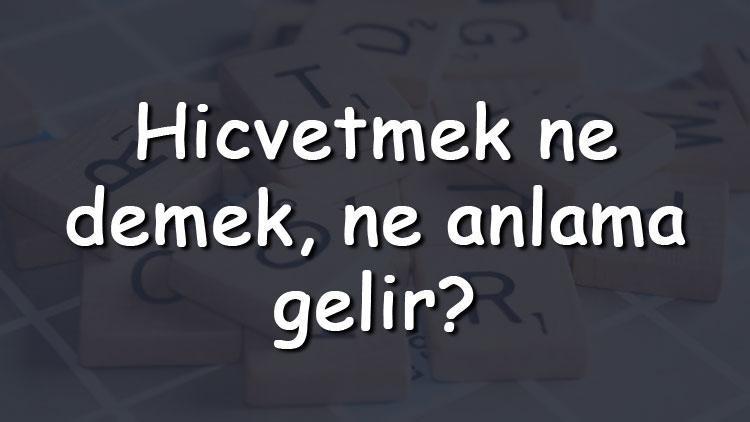 Hicvetmek ne demek, ne anlama gelir Hicvetmek bitişik mi yazılır ayrı mı TDK sözlük anlamı