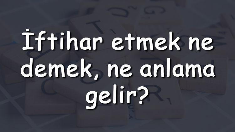 İftihar etmek ne demek, ne anlama gelir İftihar etmek bitişik mi yazılır ayrı mı TDK sözlük anlamı