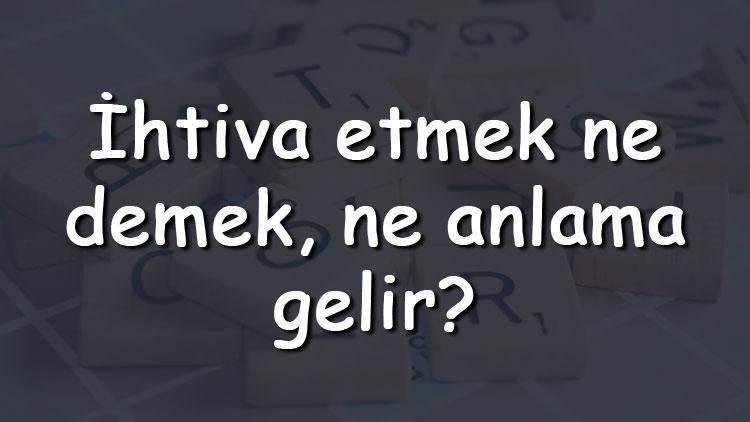 İhtiva etmek ne demek, ne anlama gelir İhtiva etmek bitişik mi yazılır ayrı mı TDK sözlük anlamı