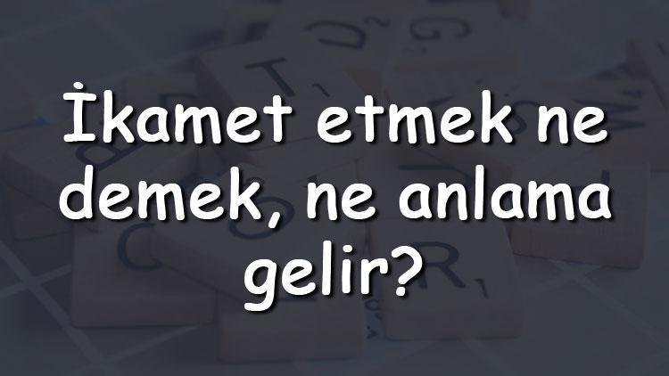 İkamet etmek ne demek, ne anlama gelir İkamet etmek bitişik mi yazılır ayrı mı TDK sözlük anlamı