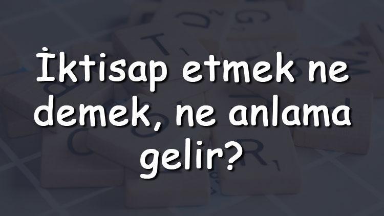 İktisap etmek ne demek, ne anlama gelir İktisap etmek bitişik mi yazılır ayrı mı TDK sözlük anlamı