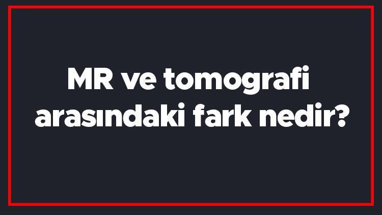 MR ve tomografi arasındaki fark nedir MR ile tomografi farkı