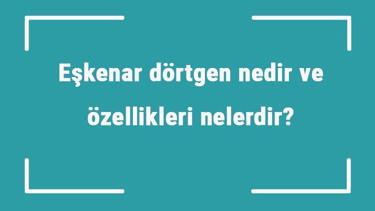 Eşkenar dörtgen nedir ve özellikleri nelerdir Eşkenar dörtgenin konu anlatımı