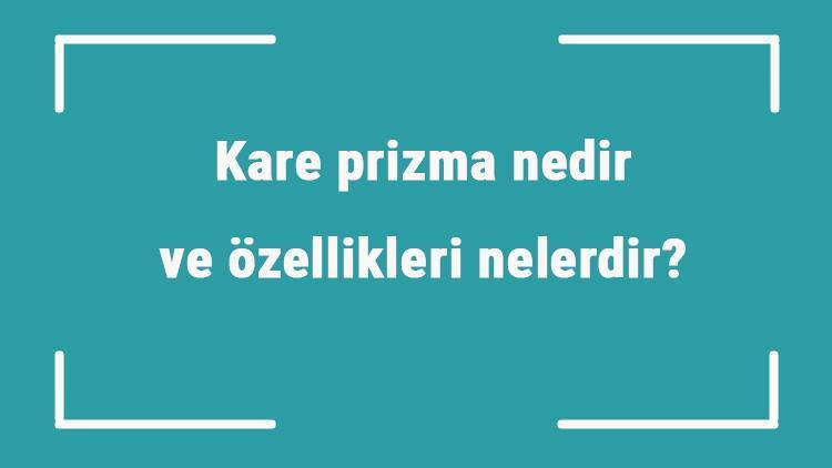 Kare prizma nedir ve özellikleri nelerdir Kare prizmanın konu anlatımı