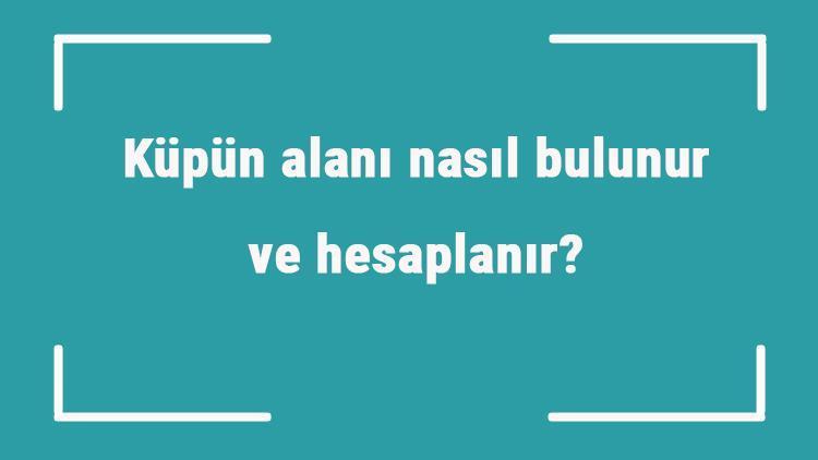 Küpün alanı nasıl bulunur ve hesaplanır Formülü ve örnekleri ile küpün yüzey alanı hesaplama