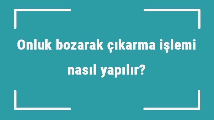 Onluk bozarak çıkarma işlemi nasıl yapılır Örnekler ile konu anlatımı