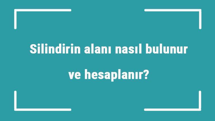 Silindirin alanı nasıl bulunur ve hesaplanır Formülü ve örnekleri ile silindirin yüzey alanı hesaplama