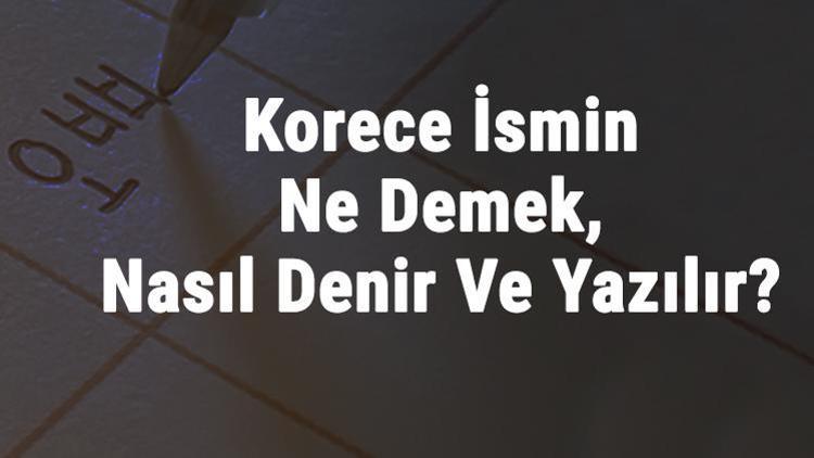 Korece İsmin Ne Demek, Nasıl Denir Ve Yazılır Korece Adın Ne Kelimesinin Okunuşu Nedir