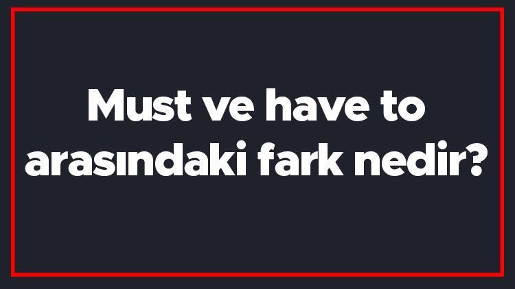 Must ve have to arasındaki fark nedir İngilizce must ile have to farkı