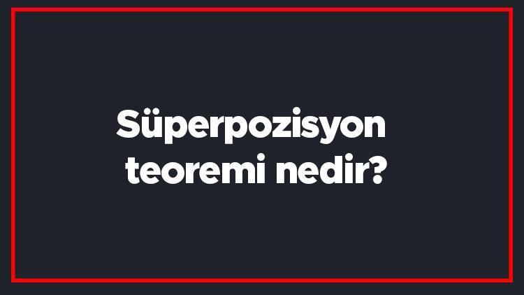 Süperpozisyon teoremi nedir Süperpozisyon teoremi formülü ve örnekleri ile konu anlatımı