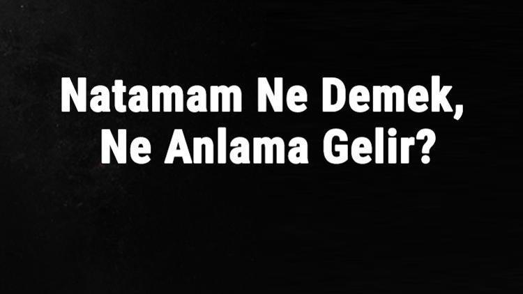 Natamam Ne Demek, Ne Anlama Gelir Natamam Kelimesinin Tdk Sözlük Anlamı