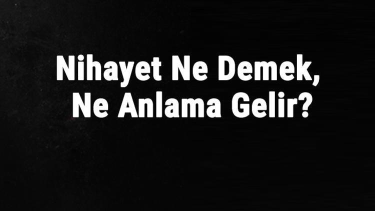 Nihayet Ne Demek, Ne Anlama Gelir Nihayet Kelimesinin Tdk Sözlük Anlamı