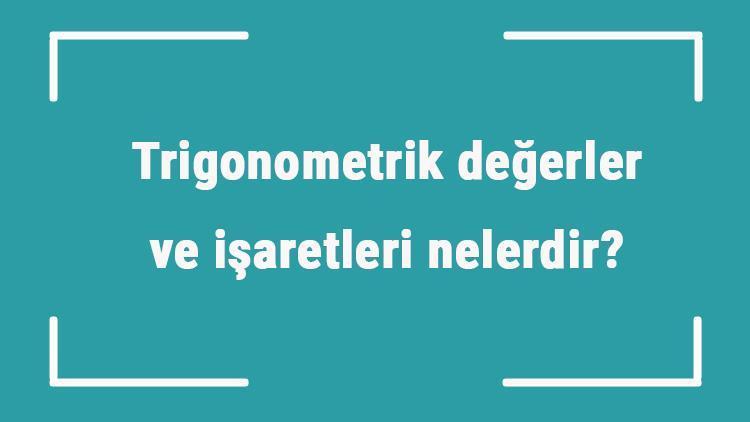 Trigonometrik değerler ve işaretleri nelerdir Trigonometrik değerler nasıl bulunur