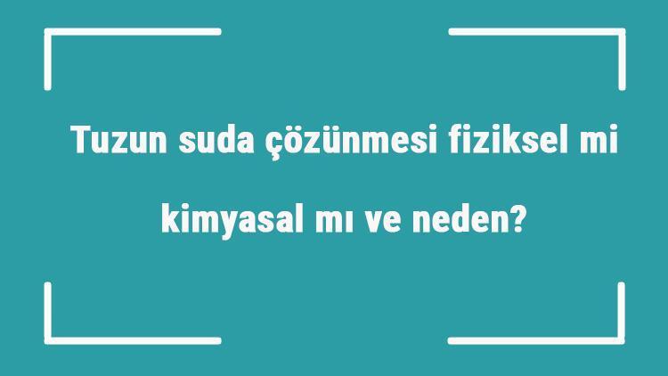 Tuzun suda çözünmesi fiziksel mi kimyasal mı ve neden