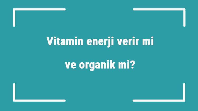 Vitamin enerji verir mi ve organik mi