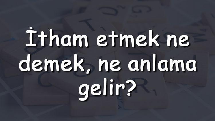 İtham etmek ne demek, ne anlama gelir İtham etmek bitişik mi yazılır ayrı mı TDK sözlük anlamı