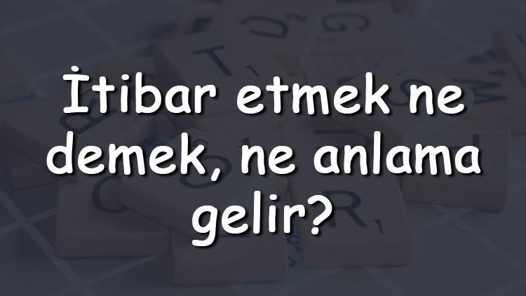 İtibar etmek ne demek, ne anlama gelir İtibar etmek bitişik mi yazılır ayrı mı TDK sözlük anlamı