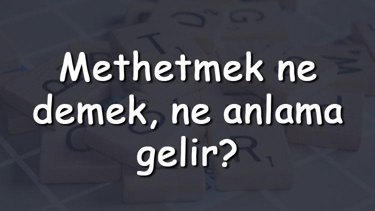 Methetmek ne demek, ne anlama gelir Methetmek bitişik mi yazılır ayrı mı TDK sözlük anlamı