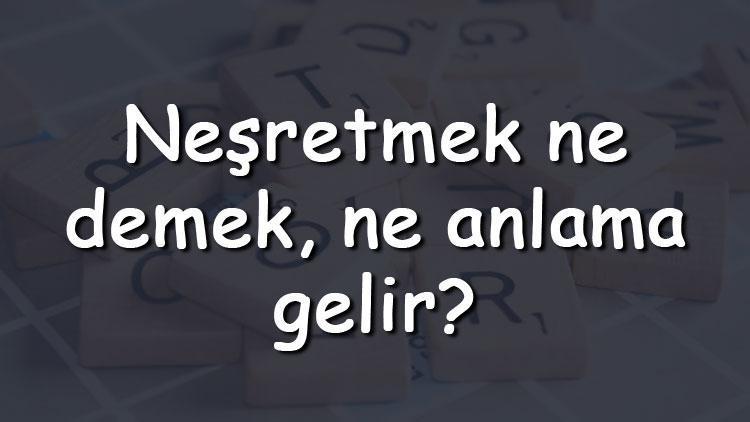 Neşretmek ne demek, ne anlama gelir Neşretmek bitişik mi yazılır ayrı mı TDK sözlük anlamı