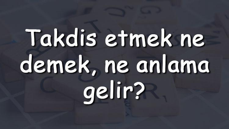 Takdis etmek ne demek, ne anlama gelir Takdis etmek bitişik mi yazılır ayrı mı TDK sözlük anlamı