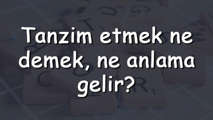 Tanzim etmek ne demek, ne anlama gelir Tanzim etmek bitişik mi yazılır ayrı mı TDK sözlük anlamı