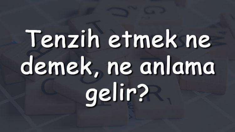 Tenzih etmek ne demek, ne anlama gelir Tenzih etmek bitişik mi yazılır ayrı mı TDK sözlük anlamı