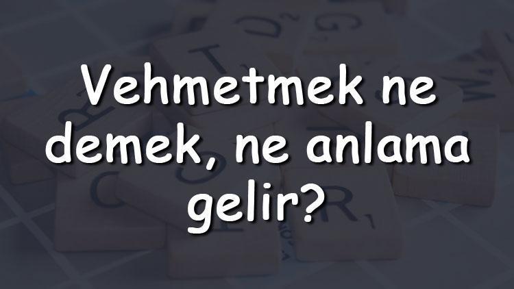 Vehmetmek ne demek, ne anlama gelir Vehmetmek bitişik mi yazılır ayrı mı TDK sözlük anlamı