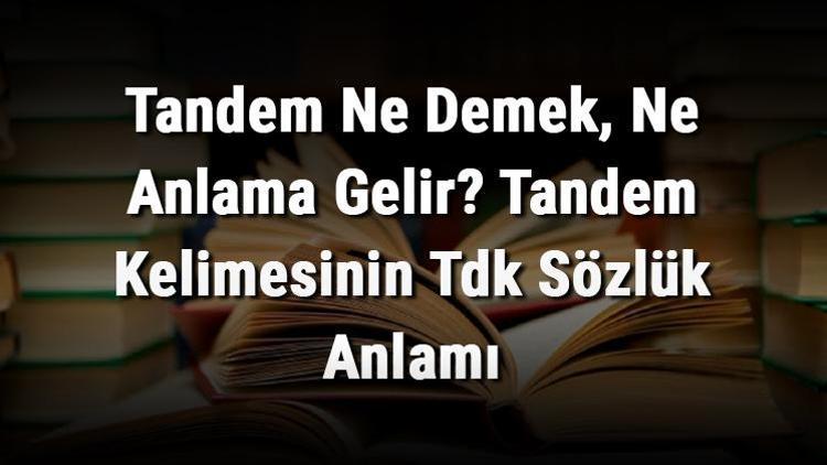 Tandem Ne Demek, Ne Anlama Gelir Tandem Kelimesinin Tdk Sözlük Anlamı