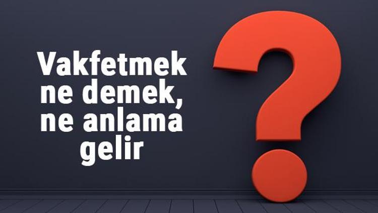 Vakfetmek ne demek, ne anlama gelir Vakfetmek kelimesinin TDK sözlük anlamı