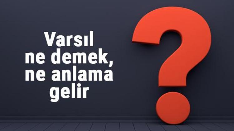 Varsıl ne demek, ne anlama gelir Varsıl kelimesinin TDK sözlük anlamı