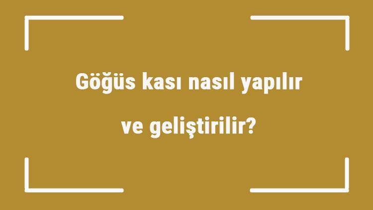 Göğüs kası nasıl yapılır ve geliştirilir Göğüs kası yapma hareketleri ve egzersizleri