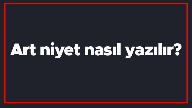 Art niyet nasıl yazılır Art niyet kelimesi TDKya göre bitişik mi yazılır ayrı mı