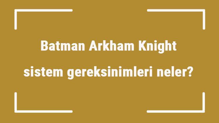 Batman Arkham Knight sistem gereksinimleri neler Batman için önerilen ve minimum (en düşük) gereksinimler